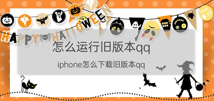 怎么运行旧版本qq iphone怎么下载旧版本qq？